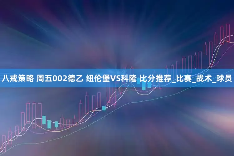 八戒策略 周五002德乙 纽伦堡VS科隆 比分推荐_比赛_战术_球员