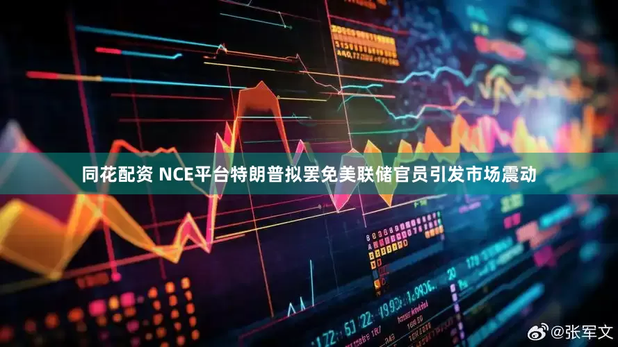 同花配资 NCE平台特朗普拟罢免美联储官员引发市场震动